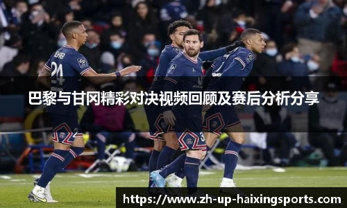 巴黎与甘冈精彩对决视频回顾及赛后分析分享