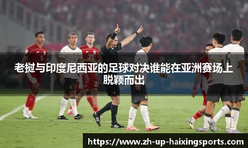 老挝与印度尼西亚的足球对决谁能在亚洲赛场上脱颖而出