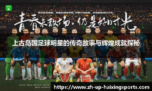 上古岛国足球明星的传奇故事与辉煌成就探秘