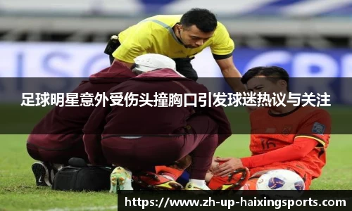 足球明星意外受伤头撞胸口引发球迷热议与关注